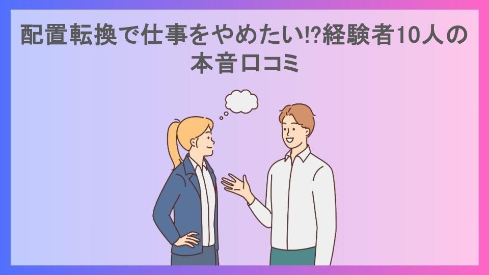 配置転換で仕事をやめたい!?経験者10人の本音口コミ